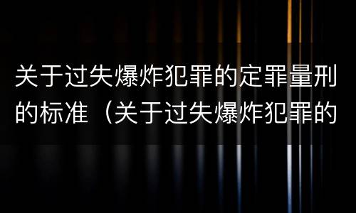 关于过失爆炸犯罪的定罪量刑的标准（关于过失爆炸犯罪的定罪量刑的标准有）