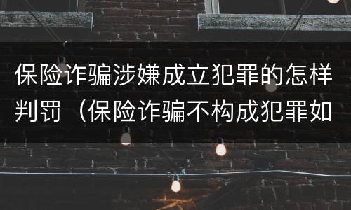 保险诈骗涉嫌成立犯罪的怎样判罚（保险诈骗不构成犯罪如何处罚）