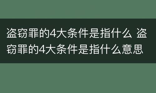 盗窃罪的4大条件是指什么 盗窃罪的4大条件是指什么意思