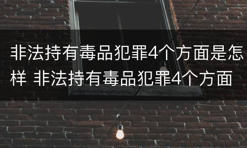 非法持有毒品犯罪4个方面是怎样 非法持有毒品犯罪4个方面是怎样的