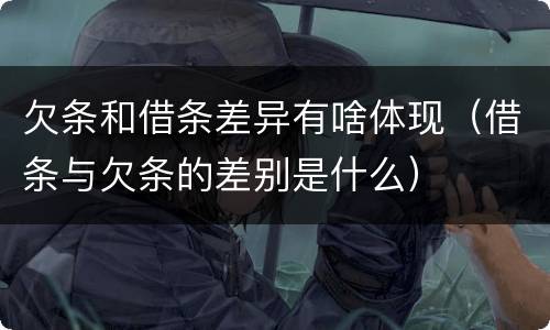 欠条和借条差异有啥体现（借条与欠条的差别是什么）