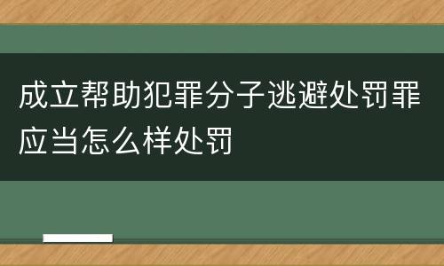 成立帮助犯罪分子逃避处罚罪应当怎么样处罚