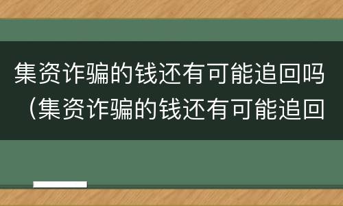 集资诈骗的钱还有可能追回吗（集资诈骗的钱还有可能追回吗怎么办）