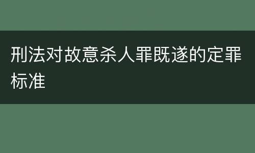 刑法对故意杀人罪既遂的定罪标准