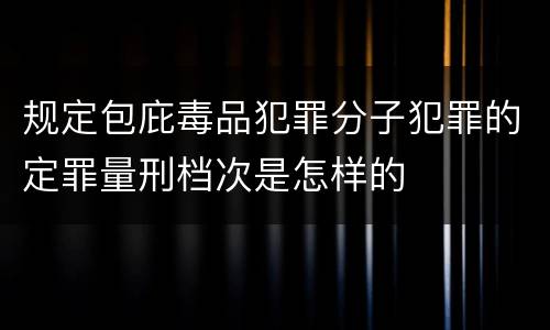 规定包庇毒品犯罪分子犯罪的定罪量刑档次是怎样的