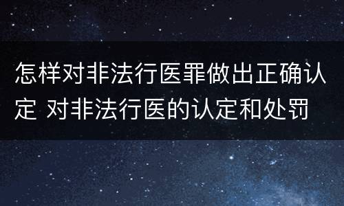 怎样对非法行医罪做出正确认定 对非法行医的认定和处罚