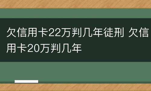 欠信用卡22万判几年徒刑 欠信用卡20万判几年