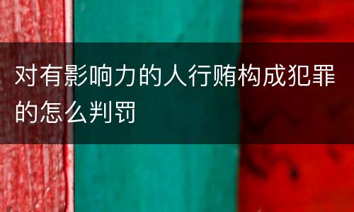 对有影响力的人行贿构成犯罪的怎么判罚