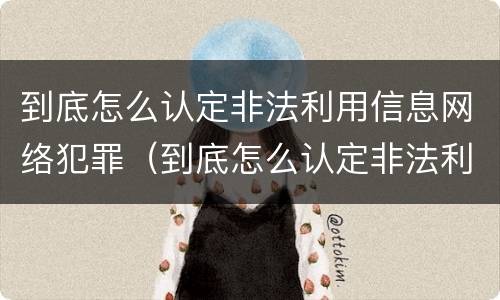 到底怎么认定非法利用信息网络犯罪（到底怎么认定非法利用信息网络犯罪呢）