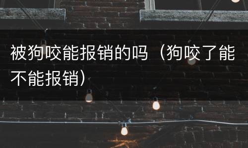 被狗咬能报销的吗（狗咬了能不能报销）
