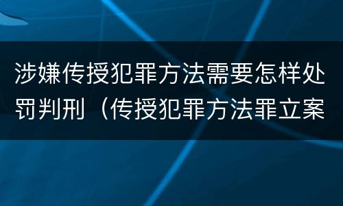 涉嫌传授犯罪方法需要怎样处罚判刑（传授犯罪方法罪立案标准）
