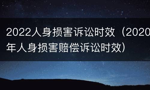 2022人身损害诉讼时效（2020年人身损害赔偿诉讼时效）