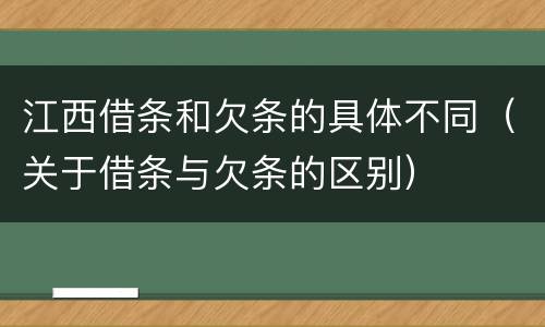 江西借条和欠条的具体不同（关于借条与欠条的区别）