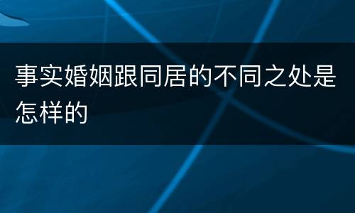 事实婚姻跟同居的不同之处是怎样的