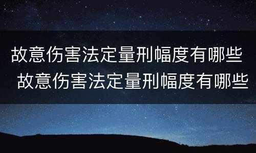 故意伤害法定量刑幅度有哪些 故意伤害法定量刑幅度有哪些规定