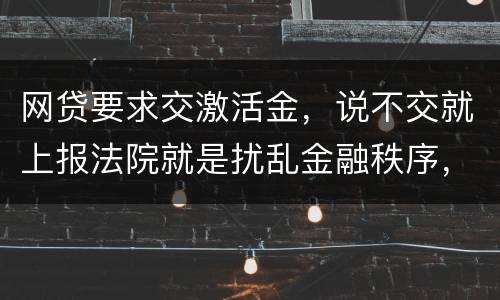 网贷要求交激活金，说不交就上报法院就是扰乱金融秩序，