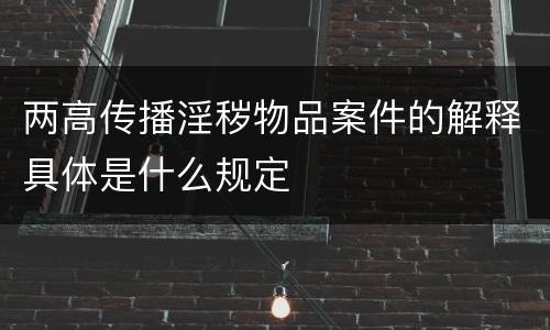 两高传播淫秽物品案件的解释具体是什么规定