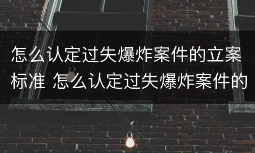 怎么认定过失爆炸案件的立案标准 怎么认定过失爆炸案件的立案标准是