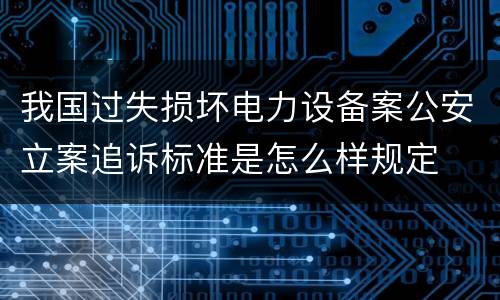 我国过失损坏电力设备案公安立案追诉标准是怎么样规定