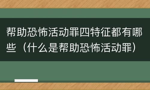 帮助恐怖活动罪四特征都有哪些（什么是帮助恐怖活动罪）