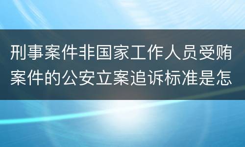 刑事案件非国家工作人员受贿案件的公安立案追诉标准是怎样的