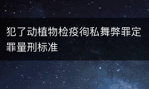犯了动植物检疫徇私舞弊罪定罪量刑标准
