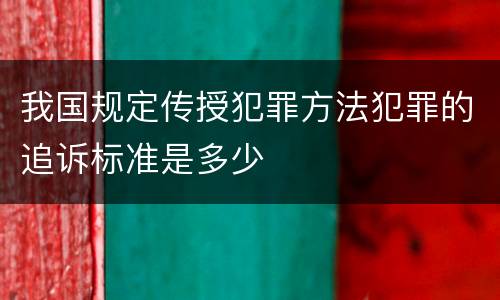 我国规定传授犯罪方法犯罪的追诉标准是多少