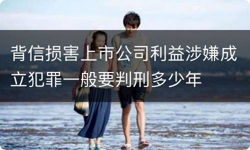 背信损害上市公司利益涉嫌成立犯罪一般要判刑多少年