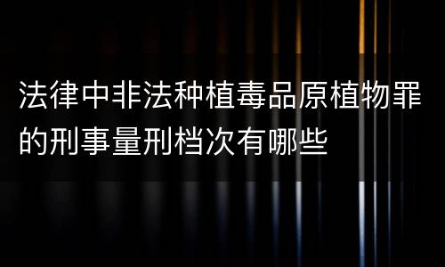 法律中非法种植毒品原植物罪的刑事量刑档次有哪些