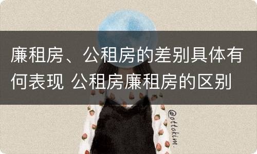 廉租房、公租房的差别具体有何表现 公租房廉租房的区别