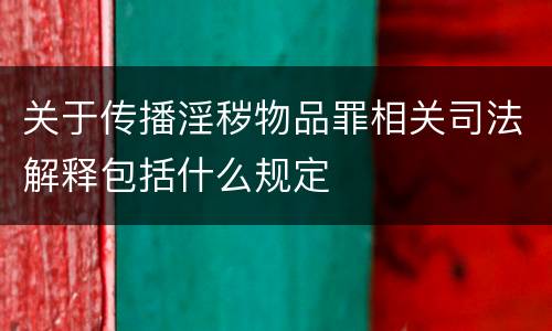 关于传播淫秽物品罪相关司法解释包括什么规定