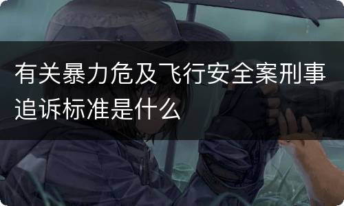 有关暴力危及飞行安全案刑事追诉标准是什么