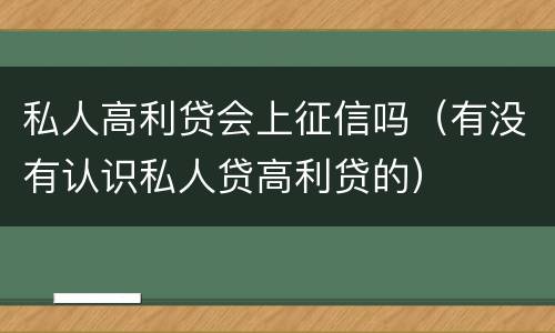 私人高利贷会上征信吗（有没有认识私人贷高利贷的）