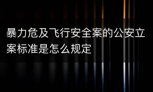 暴力危及飞行安全案的公安立案标准是怎么规定