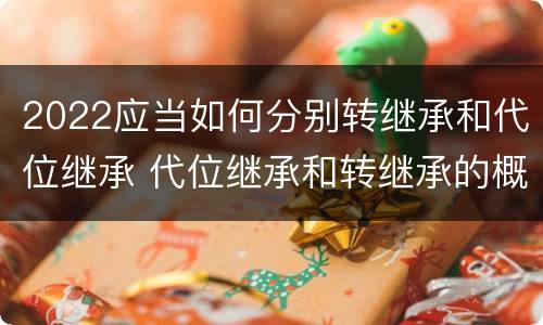 2022应当如何分别转继承和代位继承 代位继承和转继承的概念和适用范围