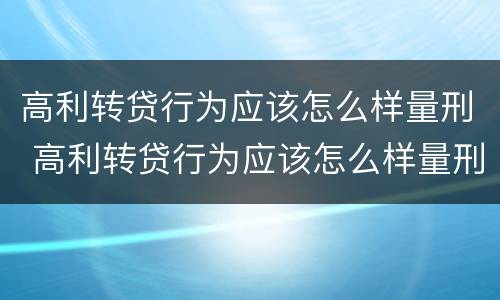 高利转贷行为应该怎么样量刑 高利转贷行为应该怎么样量刑呢