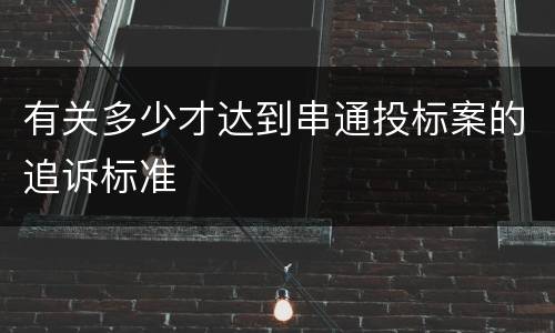 有关多少才达到串通投标案的追诉标准