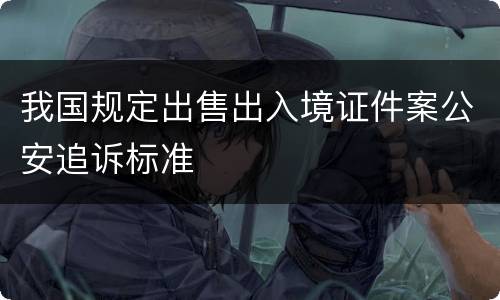 我国规定出售出入境证件案公安追诉标准