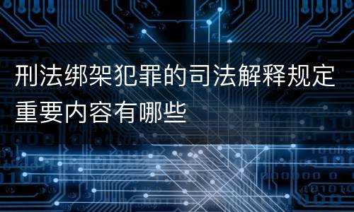 刑法绑架犯罪的司法解释规定重要内容有哪些