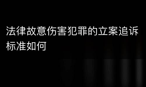 法律故意伤害犯罪的立案追诉标准如何
