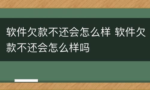 软件欠款不还会怎么样 软件欠款不还会怎么样吗