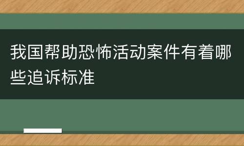 我国帮助恐怖活动案件有着哪些追诉标准