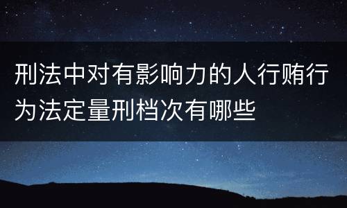 刑法中对有影响力的人行贿行为法定量刑档次有哪些
