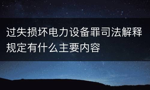 过失损坏电力设备罪司法解释规定有什么主要内容