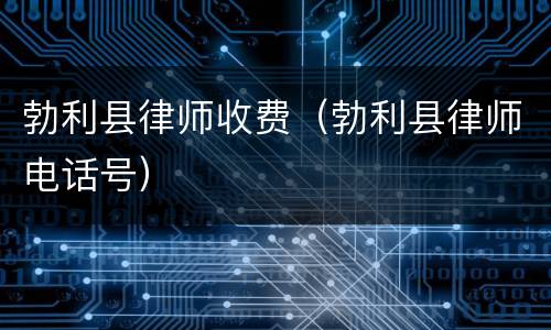 勃利县律师收费（勃利县律师电话号）