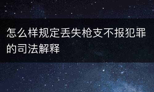 怎么样规定丢失枪支不报犯罪的司法解释