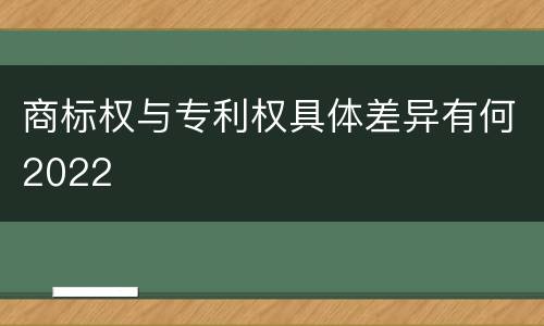商标权与专利权具体差异有何2022