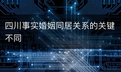 四川事实婚姻同居关系的关键不同