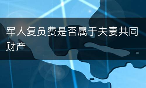 军人复员费是否属于夫妻共同财产
