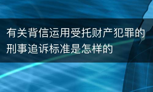 有关背信运用受托财产犯罪的刑事追诉标准是怎样的